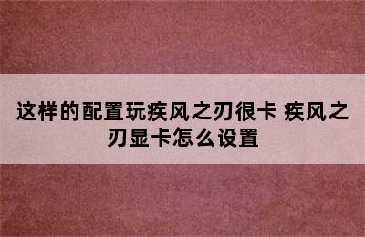 这样的配置玩疾风之刃很卡 疾风之刃显卡怎么设置